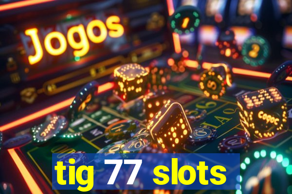 tig 77 slots